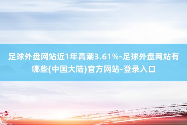 足球外盘网站近1年高潮3.61%-足球外盘网站有哪些(中国大陆)官方网站-登录入口