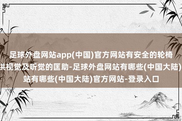 足球外盘网站app(中国)官方网站有安全的轮椅空间以及为乘客提供视觉及听觉的匡助-足球外盘网站有哪些(中国大陆)官方网站-登录入口