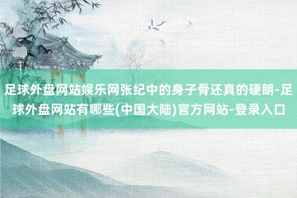 足球外盘网站娱乐网张纪中的身子骨还真的硬朗-足球外盘网站有哪些(中国大陆)官方网站-登录入口