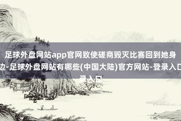 足球外盘网站app官网致使磋商毁灭比赛回到她身边-足球外盘网站有哪些(中国大陆)官方网站-登录入口