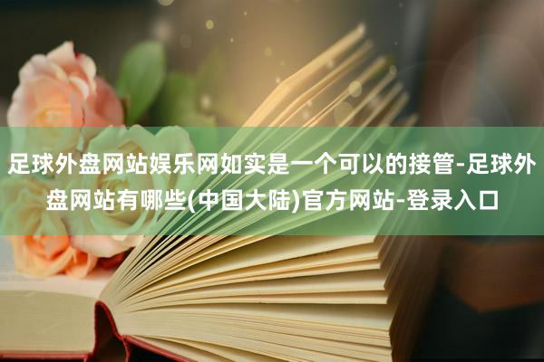 足球外盘网站娱乐网如实是一个可以的接管-足球外盘网站有哪些(中国大陆)官方网站-登录入口