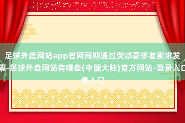 足球外盘网站app官网同期通过荧惑豪侈者索求发票-足球外盘网站有哪些(中国大陆)官方网站-登录入口