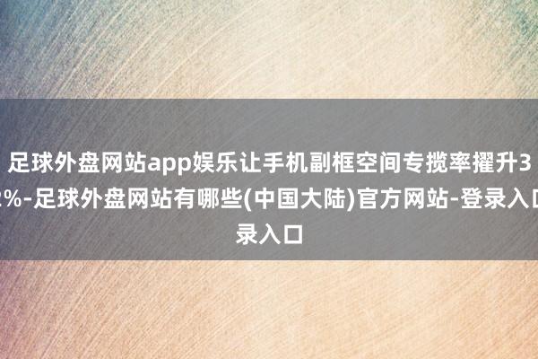 足球外盘网站app娱乐让手机副框空间专揽率擢升32%-足球外盘网站有哪些(中国大陆)官方网站-登录入口