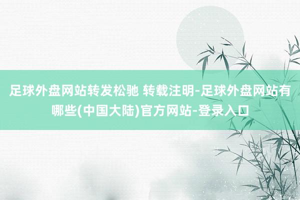 足球外盘网站转发松驰 转载注明-足球外盘网站有哪些(中国大陆)官方网站-登录入口