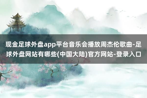 现金足球外盘app平台音乐会播放周杰伦歌曲-足球外盘网站有哪些(中国大陆)官方网站-登录入口