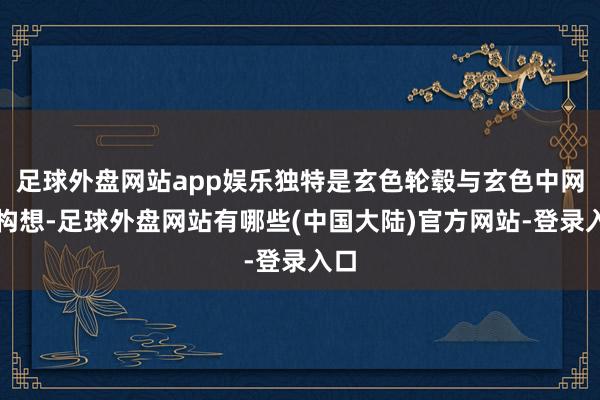 足球外盘网站app娱乐独特是玄色轮毂与玄色中网的构想-足球外盘网站有哪些(中国大陆)官方网站-登录入口