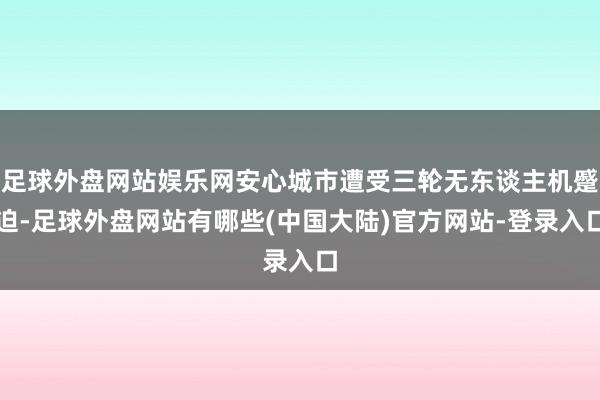 足球外盘网站娱乐网安心城市遭受三轮无东谈主机蹙迫-足球外盘网站有哪些(中国大陆)官方网站-登录入口