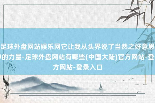 足球外盘网站娱乐网它让我从头界说了当然之好意思和宁静的力量-足球外盘网站有哪些(中国大陆)官方网站-登录入口