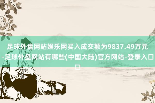 足球外盘网站娱乐网买入成交额为9837.49万元-足球外盘网站有哪些(中国大陆)官方网站-登录入口