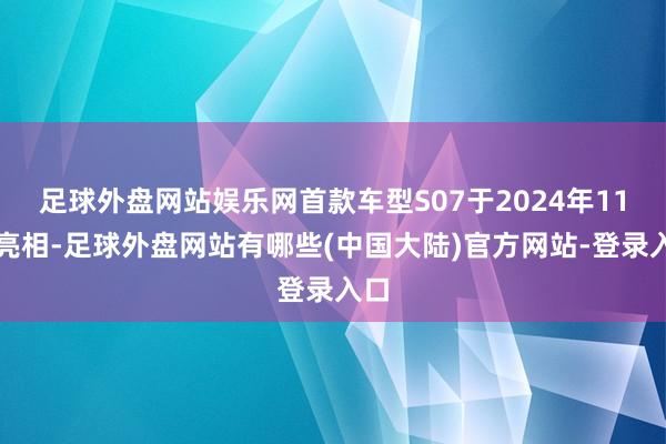 足球外盘网站娱乐网首款车型S07于2024年11月亮相-足球外盘网站有哪些(中国大陆)官方网站-登录入口