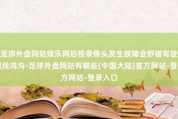 足球外盘网站娱乐网后视录像头发生故障会舒缓驾驶员的视线鸿沟-足球外盘网站有哪些(中国大陆)官方网站-登录入口