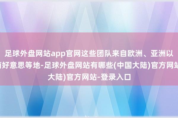 足球外盘网站app官网这些团队来自欧洲、亚洲以及中东、南好意思等地-足球外盘网站有哪些(中国大陆)官方网站-登录入口