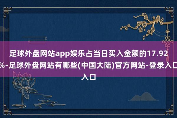 足球外盘网站app娱乐占当日买入金额的17.92%-足球外盘网站有哪些(中国大陆)官方网站-登录入口