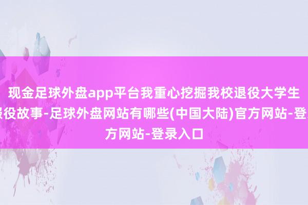 现金足球外盘app平台我重心挖掘我校退役大学生士兵服役故事-足球外盘网站有哪些(中国大陆)官方网站-登录入口
