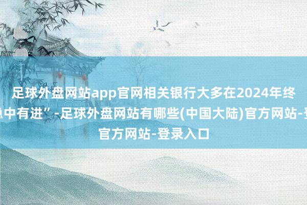 足球外盘网站app官网相关银行大多在2024年终明晰“稳中有进”-足球外盘网站有哪些(中国大陆)官方网站-登录入口