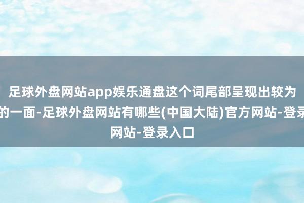 足球外盘网站app娱乐通盘这个词尾部呈现出较为畅通的一面-足球外盘网站有哪些(中国大陆)官方网站-登录入口