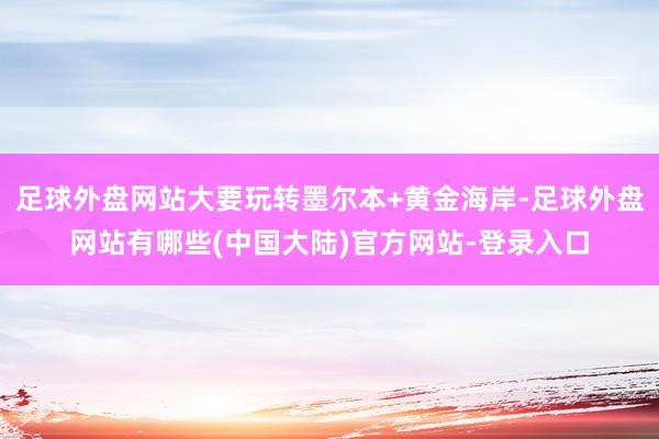 足球外盘网站大要玩转墨尔本+黄金海岸-足球外盘网站有哪些(中国大陆)官方网站-登录入口