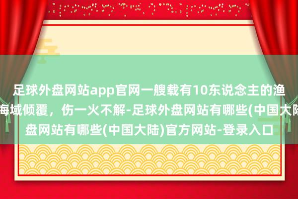 足球外盘网站app官网一艘载有10东说念主的渔船在韩国济州岛隔邻海域倾覆，伤一火不解-足球外盘网站有哪些(中国大陆)官方网站-登录入口