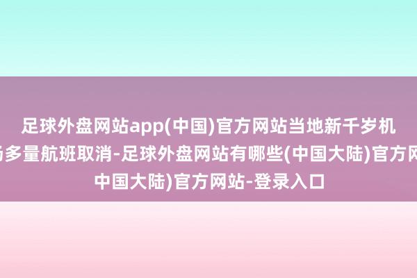 足球外盘网站app(中国)官方网站当地新千岁机场和丘珠机场多量航班取消-足球外盘网站有哪些(中国大陆)官方网站-登录入口