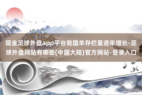 现金足球外盘app平台我国羊存栏量逐年增长-足球外盘网站有哪些(中国大陆)官方网站-登录入口