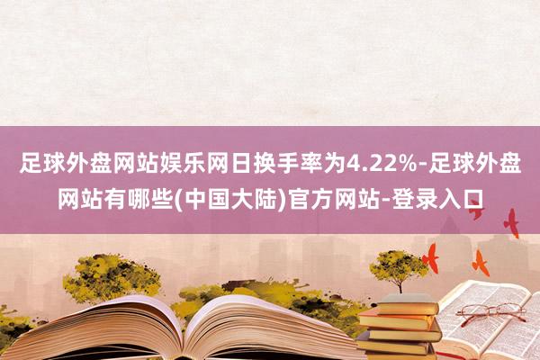 足球外盘网站娱乐网日换手率为4.22%-足球外盘网站有哪些(中国大陆)官方网站-登录入口