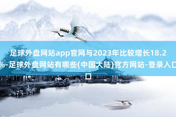 足球外盘网站app官网与2023年比较增长18.2%-足球外盘网站有哪些(中国大陆)官方网站-登录入口