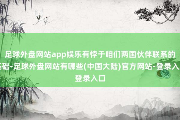 足球外盘网站app娱乐有悖于咱们两国伙伴联系的基础-足球外盘网站有哪些(中国大陆)官方网站-登录入口